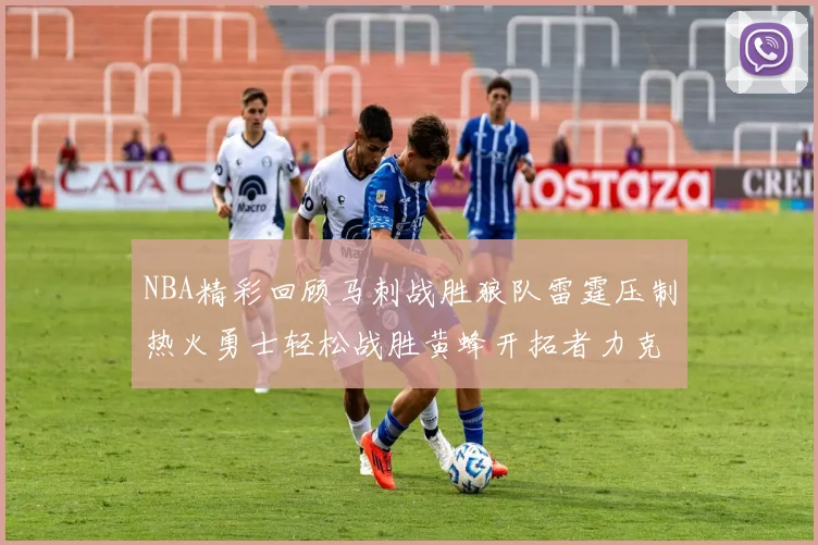 NBA精彩回顾马刺战胜狼队雷霆压制热火勇士轻松战胜黄蜂开拓者力克湖人