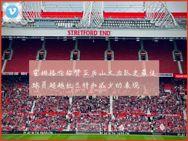 霍姆格伦称赞亚历山大为队史最佳球员超越杜兰特和威少的表现