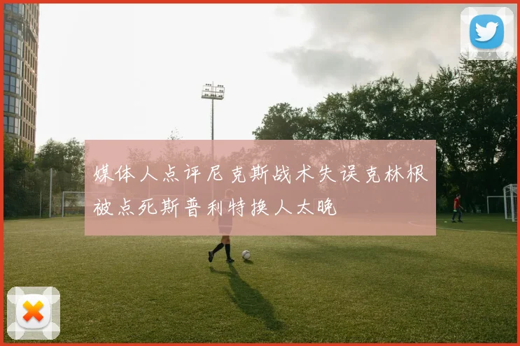媒体人点评尼克斯战术失误克林根被点死斯普利特换人太晚