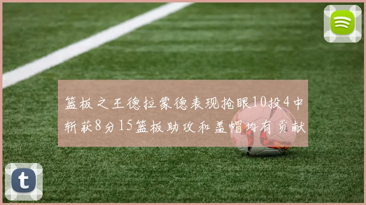 篮板之王德拉蒙德表现抢眼10投4中斩获8分15篮板助攻和盖帽均有贡献