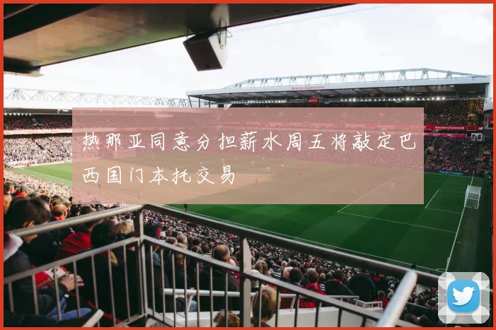 热那亚同意分担薪水周五将敲定巴西国门本托交易