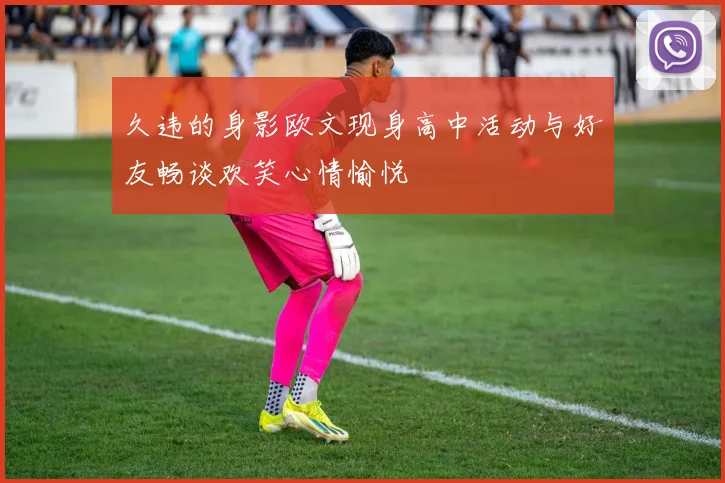 久违的身影欧文现身高中活动与好友畅谈欢笑心情愉悦